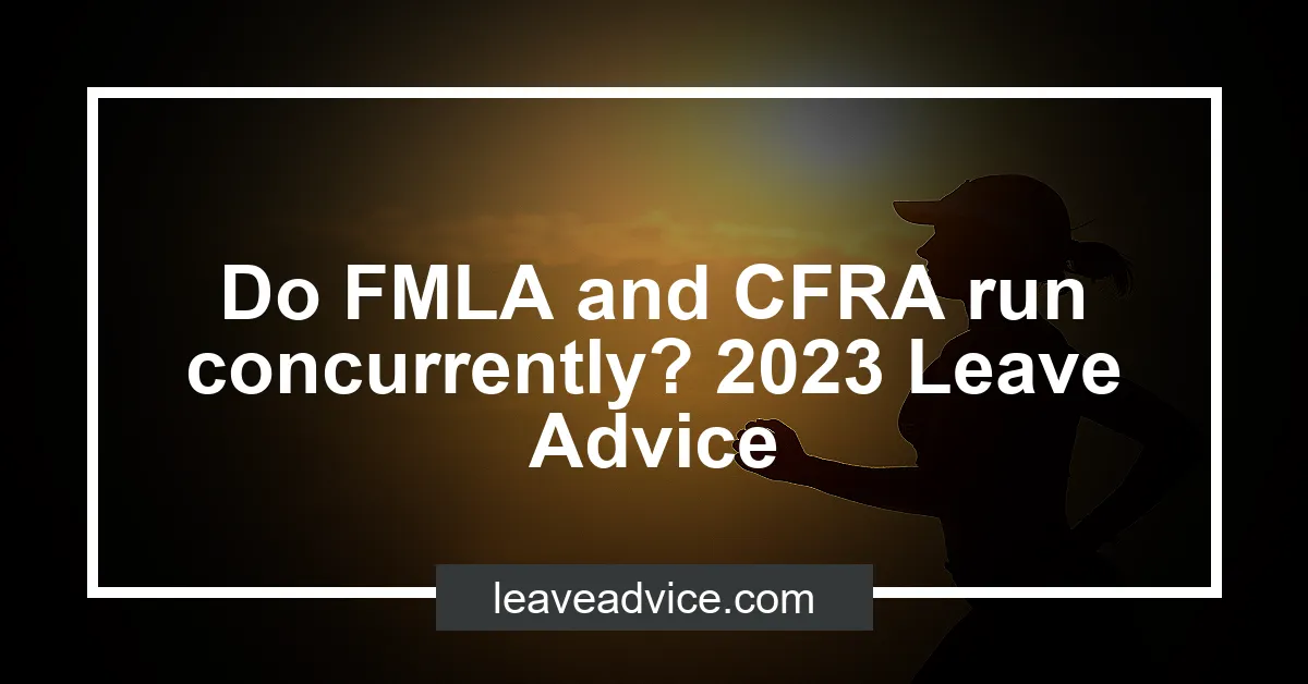 Do FMLA And CFRA Run Concurrently 2023 Leave Advice LeaveAdvice Com   Do FMLA And CFRA Run Concurrently 2023 Leave Advice.webp